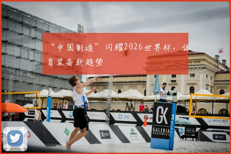 “中国制造”闪耀2026世界杯，体育装备新趋势
