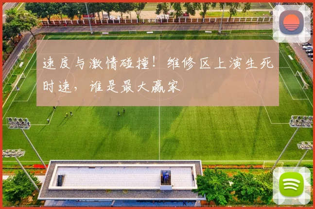速度与激情碰撞！维修区上演生死时速，谁是最大赢家