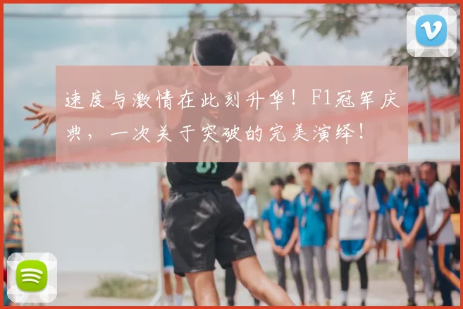 速度与激情在此刻升华！F1冠军庆典，一次关于突破的完美演绎！