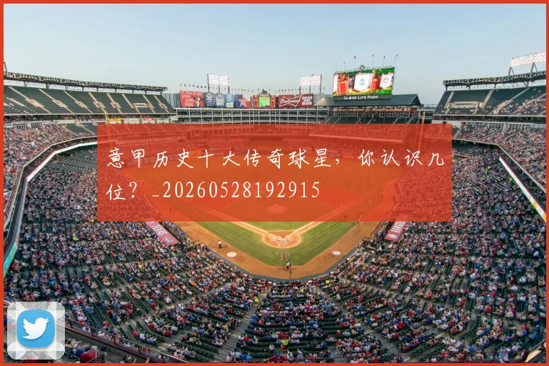 意甲历史十大传奇球星，你认识几位？_20260528192915