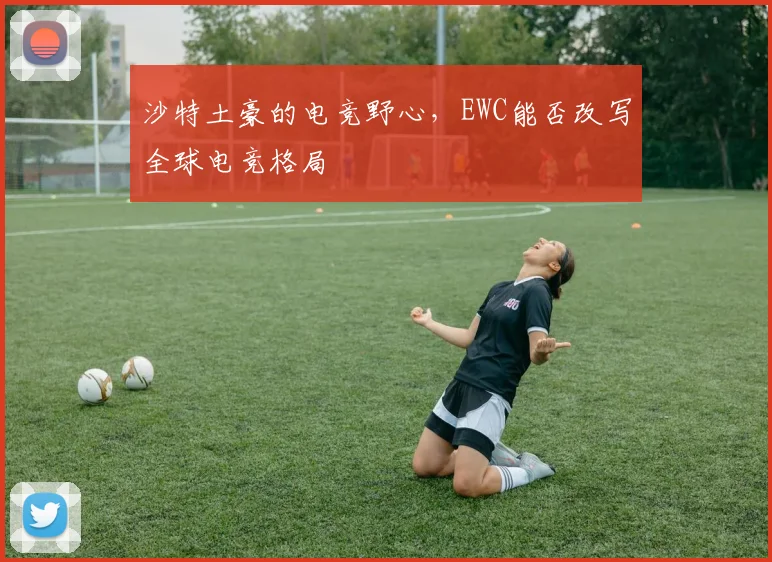 沙特土豪的电竞野心，EWC能否改写全球电竞格局