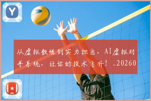 从虚拟教练到实力担当，AI虚拟对手系统，让你的技术飞升！_20260704164542