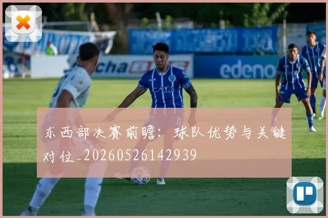 东西部决赛前瞻:球队优势与关键对位_20260526142939