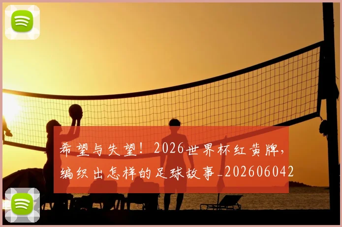 希望与失望!2026世界杯红黄牌,编织出怎样的足球故事_20260604221542