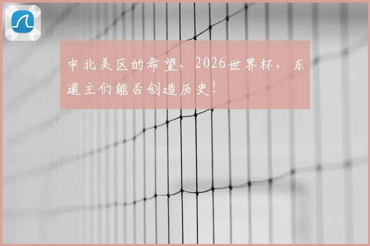 中北美区的希望，2026世界杯，东道主们能否创造历史！
