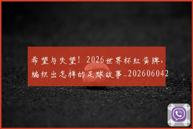 希望与失望!2026世界杯红黄牌,编织出怎样的足球故事_20260604221542