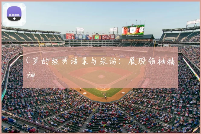 C罗的经典语录与采访：展现领袖精神