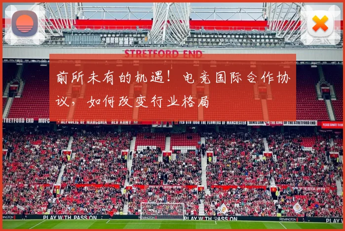 前所未有的机遇！电竞国际合作协议，如何改变行业格局