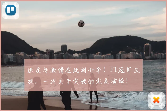 速度与激情在此刻升华！F1冠军庆典，一次关于突破的完美演绎！