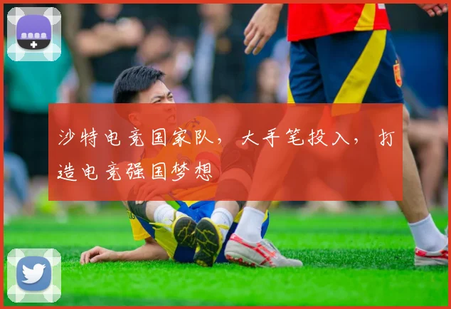 沙特电竞国家队，大手笔投入，打造电竞强国梦想
