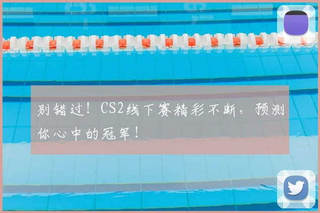 别错过！CS2线下赛精彩不断，预测你心中的冠军！
