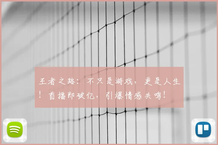 王者之路：不只是游戏，更是人生！首播即破亿，引爆情感共鸣！