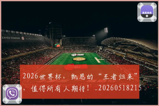 2026世界杯，凯恩的“王者归来”，值得所有人期待！_20260518215405_20260702033954