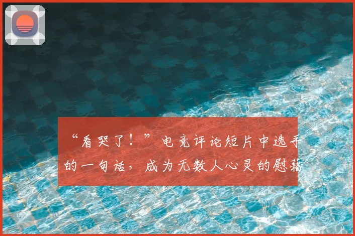 “看哭了！”电竞评论短片中选手的一句话，成为无数人心灵的慰藉