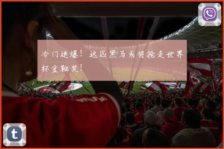 冷门迭爆！这匹黑马或将抢走世界杯金靴奖！