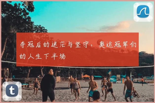 夺冠后的迷茫与坚守，奥运冠军们的人生下半场
