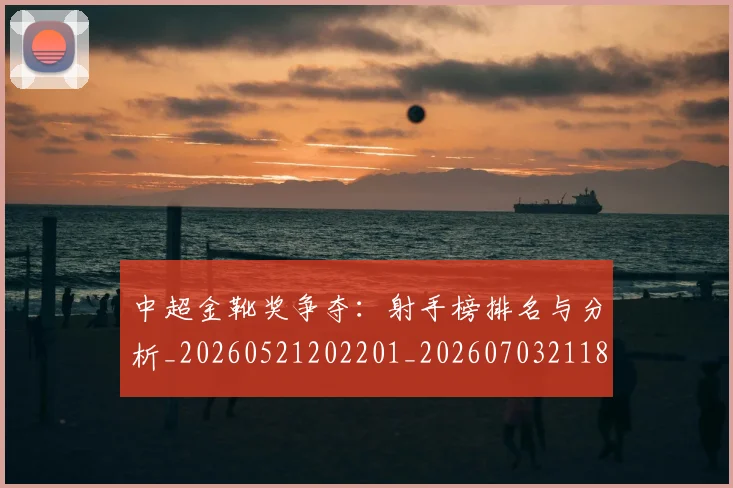 中超金靴奖争夺：射手榜排名与分析_20260521202201_20260703211850