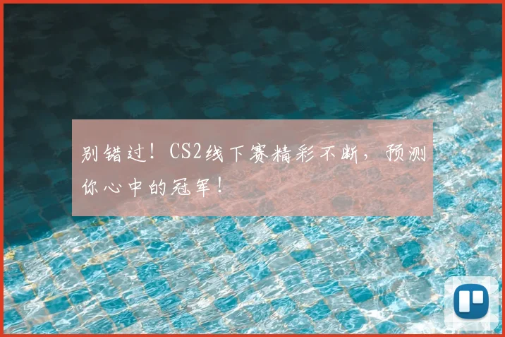 别错过！CS2线下赛精彩不断，预测你心中的冠军！