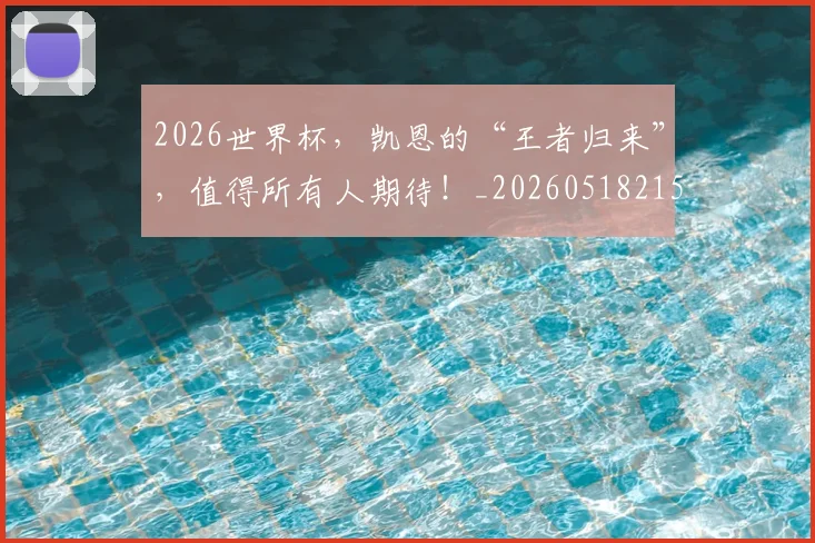 2026世界杯，凯恩的“王者归来”，值得所有人期待！_20260518215405_20260702033954
