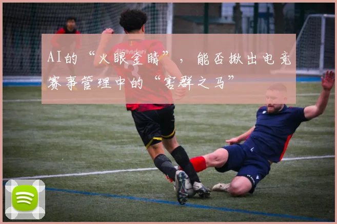 AI的“火眼金睛”，能否揪出电竞赛事管理中的“害群之马”