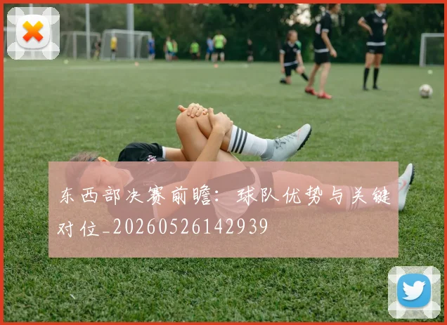 东西部决赛前瞻：球队优势与关键对位_20260526142939