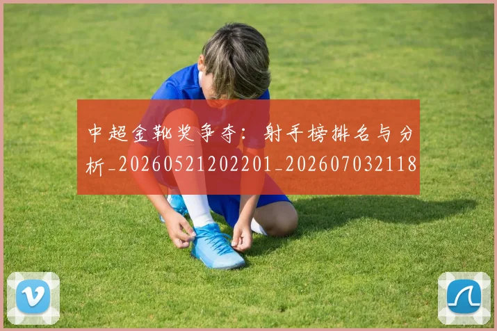 中超金靴奖争夺:射手榜排名与分析_20260521202201_20260703211850