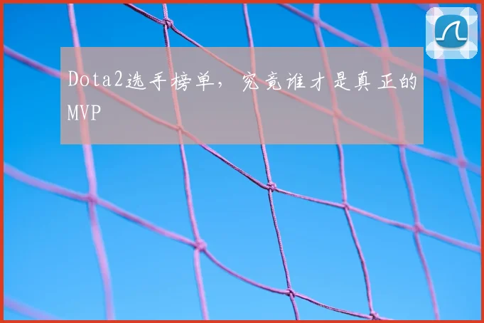 Dota2选手榜单，究竟谁才是真正的MVP