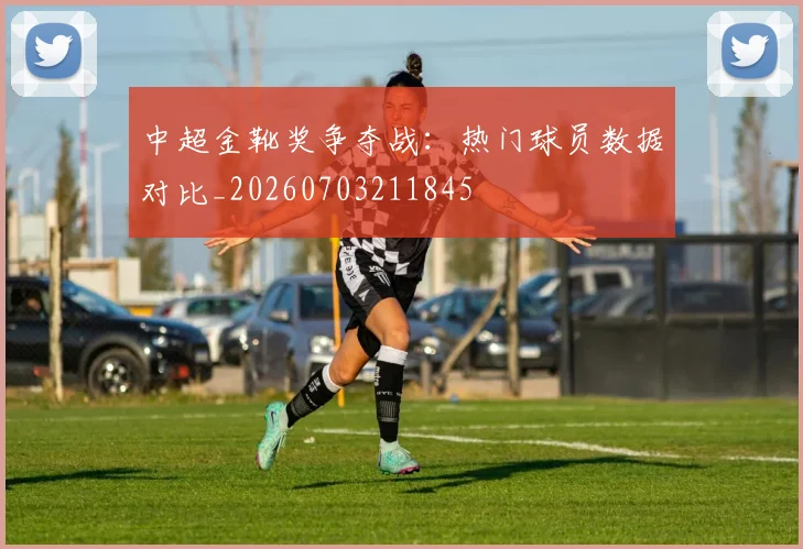 中超金靴奖争夺战：热门球员数据对比_20260703211845