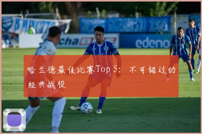 哈兰德最佳比赛Top 5:不可错过的经典战役